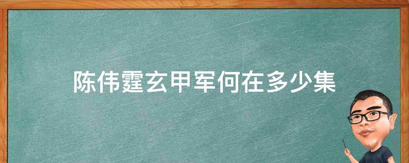 陈伟霆玄甲军何在多少集 陈伟霆的玄甲军是什么电视