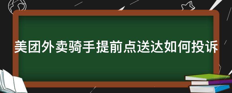 美團外賣騎手提前點送達如何投訴（美團外賣騎手提前點送達如何投訴商家）