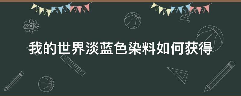 我的世界淡蓝色染料如何获得（我的世界蓝色染料怎么弄）