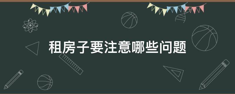 租房子要注意哪些问题（去中介租房子要注意哪些问题）