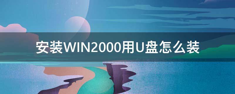 安装WIN2000用U盘怎么装 win2000硬盘安装方法