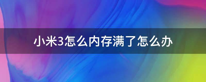 小米3怎么内存满了怎么办 小米手机内存满了怎么清内存