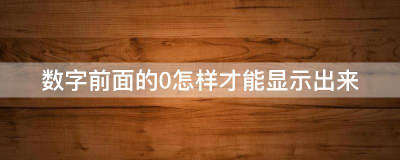 數(shù)字前面的0怎樣才能顯示出來（數(shù)字前面的0怎么顯示出來）