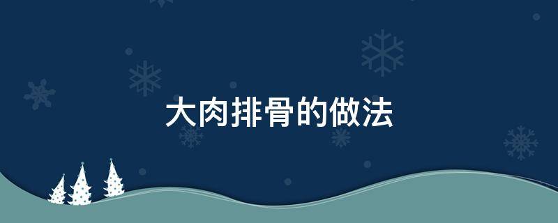 大肉排骨的做法 大肉排骨的做法大全