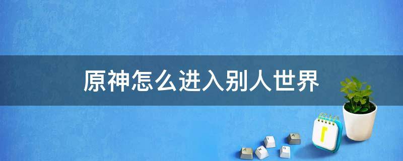 原神怎么进入别人世界 原神怎么进入别人世界挖矿