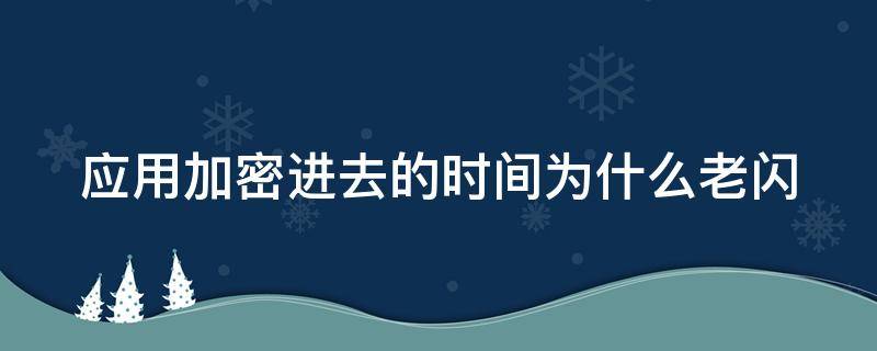 应用加密进去的时间为什么老闪（应用加密了怎么还是能打开）