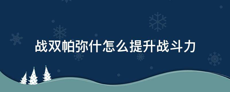 战双帕弥什怎么提升战斗力 战双帕弥什怎么变强