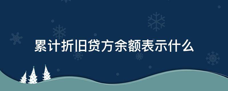 累计折旧贷方余额表示什么 累计折旧期末余额贷方表示什么