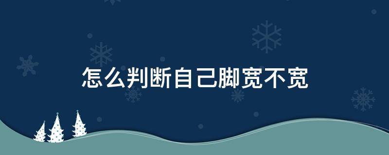 怎么判斷自己腳寬不寬 怎樣知道自己腳寬不寬