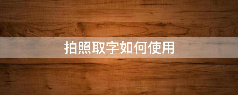 拍照取字如何使用 怎样用手机拍照取字