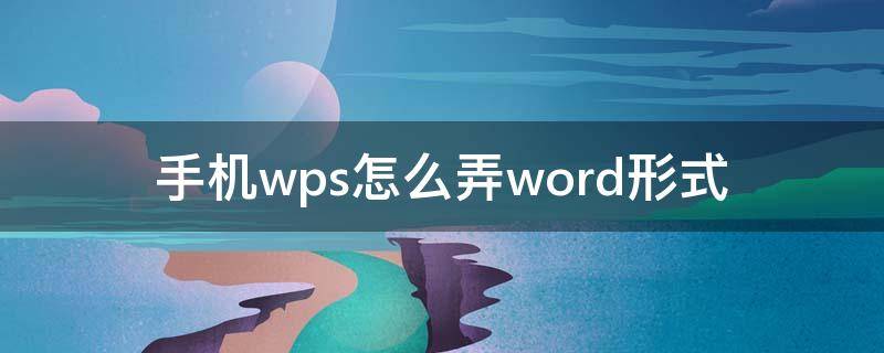 手機(jī)wps怎么弄word形式（手機(jī)wps怎么做word格式的文檔）