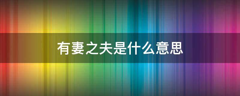 有妻之夫是什么意思 有妻之人是什么意思