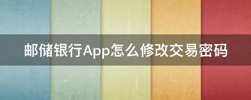 邮储银行App怎么修改交易密码（邮储银行app交易密码怎么更改）