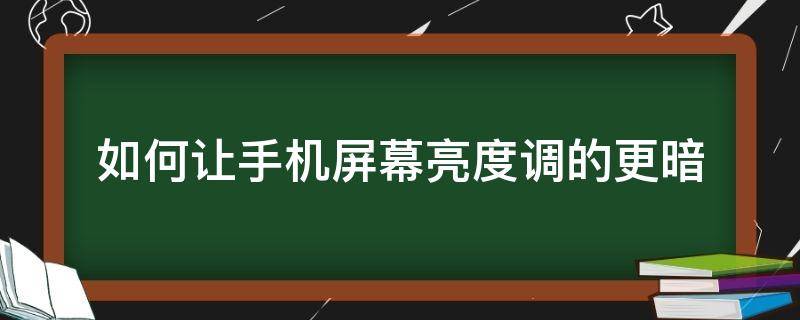 如何让手机屏幕亮度调的更暗（怎么让手机屏幕亮度更暗）