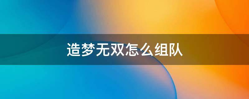 造梦无双怎么组队 造梦无双怎么组队打副本