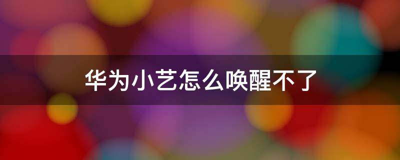 华为小艺怎么唤醒不了 华为小艺可以直接唤醒吗