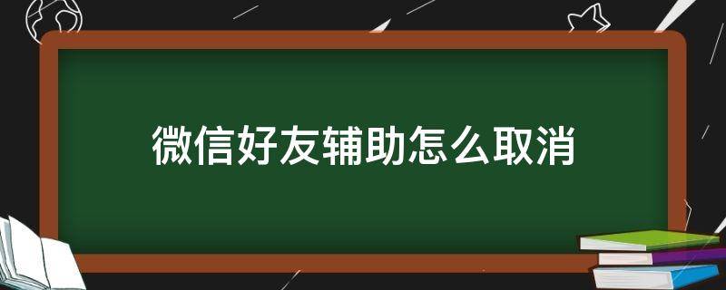 微信好友辅助怎么取消（微信好友辅助怎么取消注册）