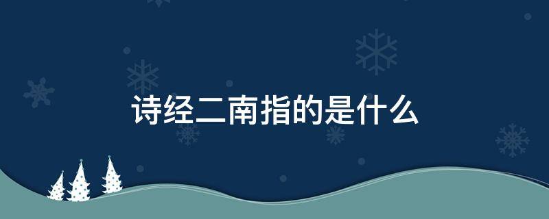 诗经二南指的是什么 诗经中的二南指的是国风中的什么和什么