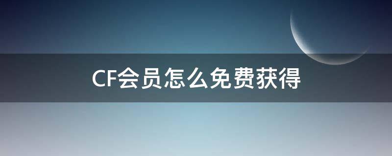 CF会员怎么免费获得（cf会员如何购买）