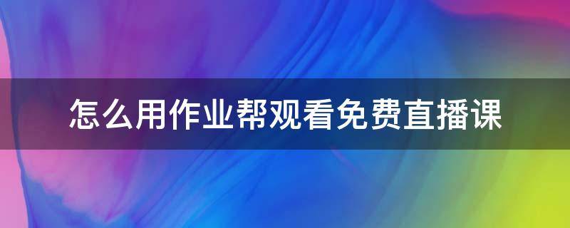 怎么用作业帮观看免费直播课 作业帮直播课怎么免费听课