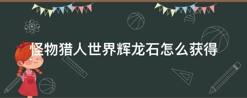 怪物猎人世界辉龙石怎么获得 怪物猎人世界辉龙石哪里多