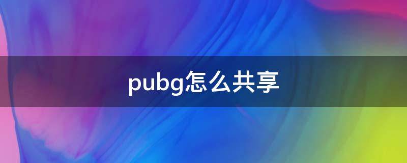 pubg怎么共享（pubg怎么共享動(dòng)作）