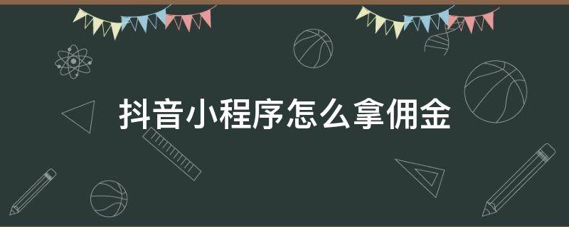 抖音小程序怎么拿傭金 抖音小程序推廣賺傭金月結(jié)可靠嗎