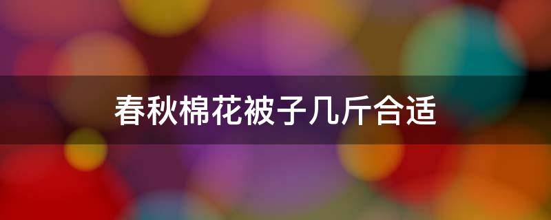 春秋棉花被子幾斤合適 200×230春秋棉花被子幾斤合適