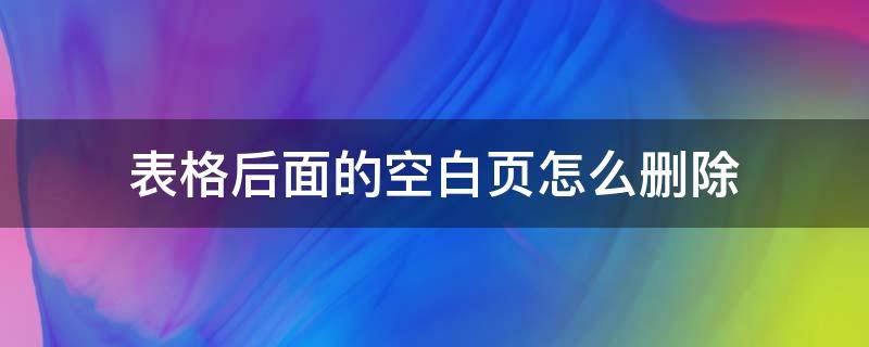 表格后面的空白页怎么删除（word表格后面的空白页怎么删除）