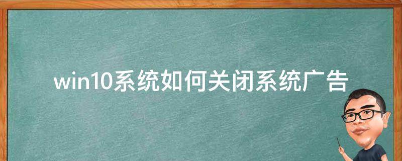 win10系統(tǒng)如何關(guān)閉系統(tǒng)廣告 win10系統(tǒng)怎么取消廣告