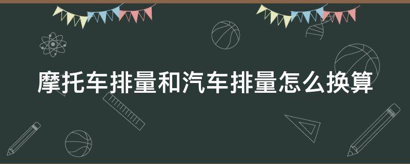 摩托车排量和汽车排量怎么换算 摩托车排量和汽车排量怎么换算的