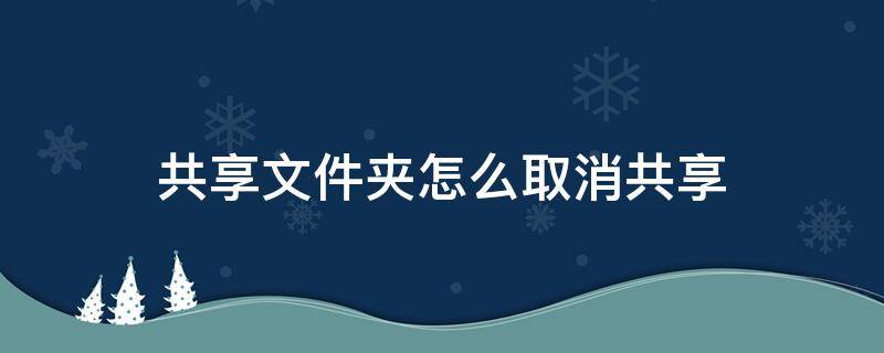 共享文件夹怎么取消共享（共享文件夹如何取消共享）