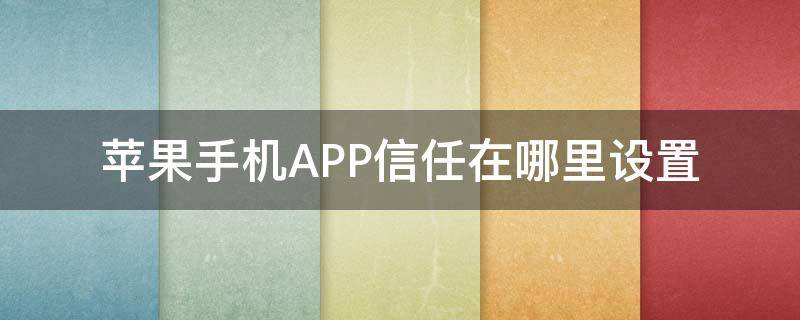 苹果手机APP信任在哪里设置 苹果app信任设置在哪里设置