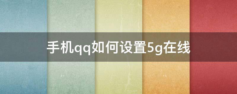 手機qq如何設置5g在線（5g手機qq怎么設置5g在線）