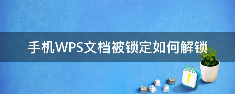 手机WPS文档被锁定如何解锁 wps文档被锁定怎么解开