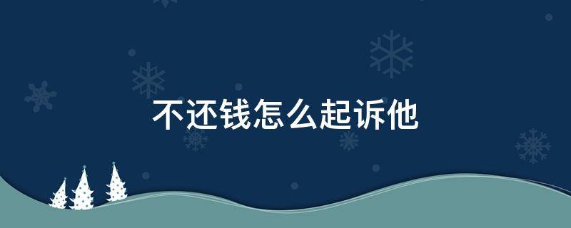 不還錢怎么起訴他（不還錢怎么起訴他最快方法）