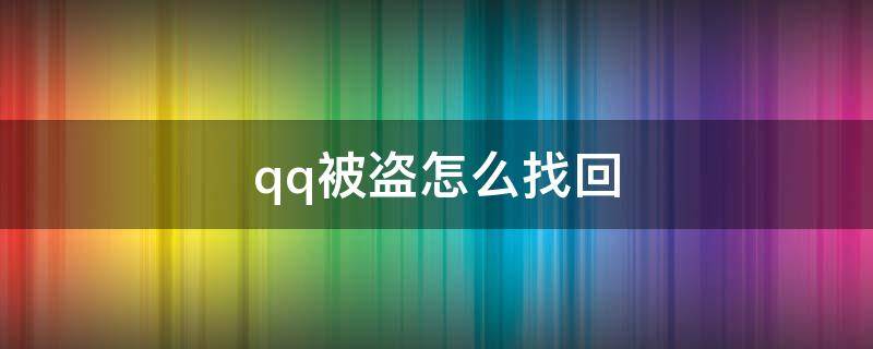 qq被盗怎么找回（qq被盗怎么找回,密保被改了）