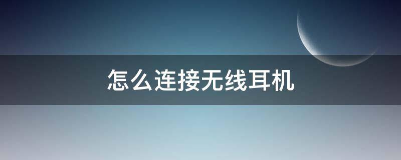 怎么连接无线耳机 手机怎么连接无线耳机