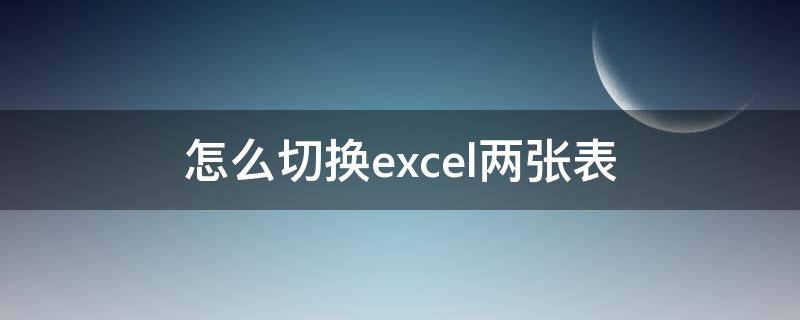 怎么切换excel两张表（excel两个表格怎么切换）