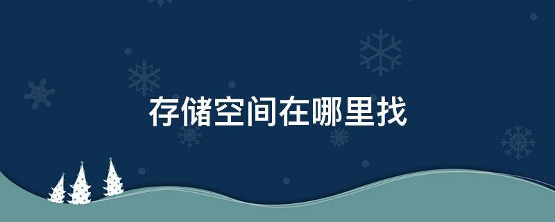 存儲空間在哪里找（存儲空間在哪里看）