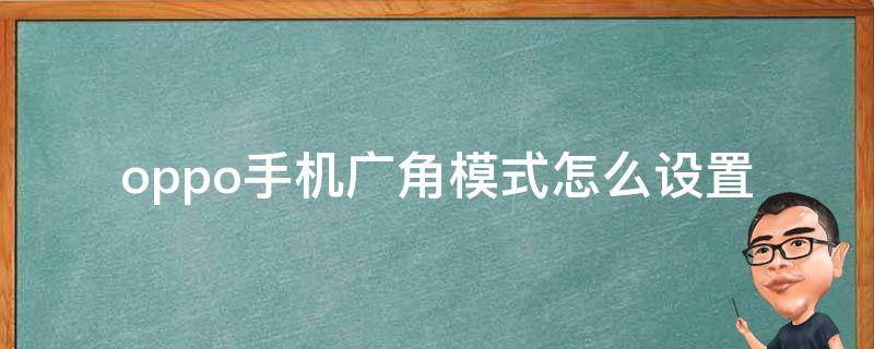 oppo手机广角模式怎么设置（OPPO手机怎么设置广角）