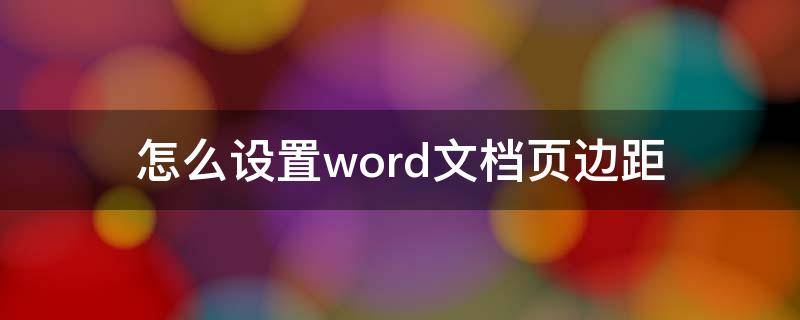 怎么設(shè)置word文檔頁邊距 Word文檔怎么設(shè)置頁面邊距