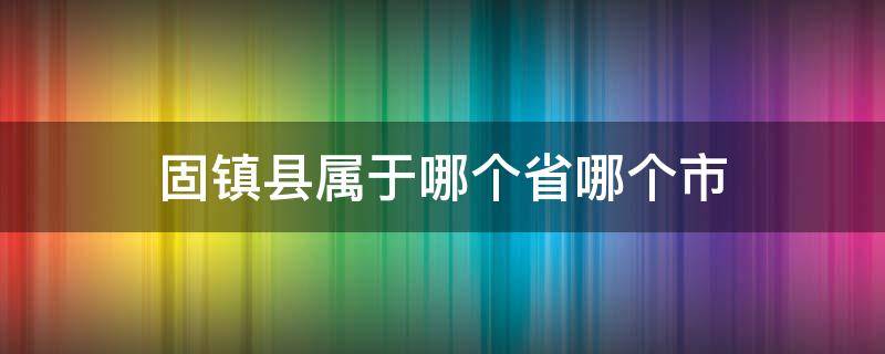 固镇县属于哪个省哪个市 固镇县是哪个省哪个市