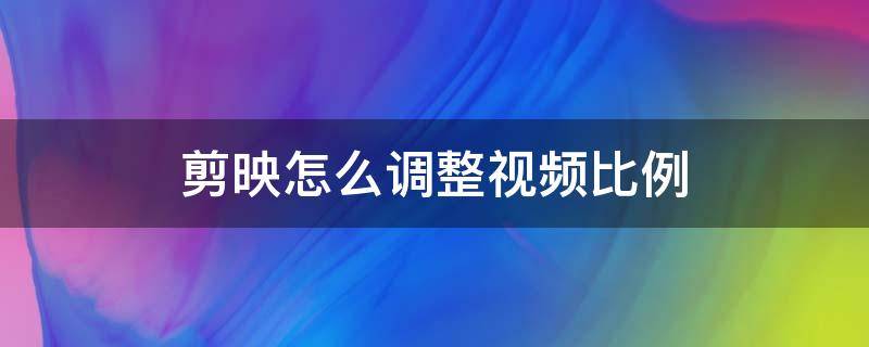 剪映怎么調整視頻比例 剪映怎么調整視頻比例大小