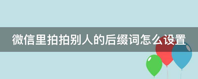 微信里拍拍别人的后缀词怎么设置（微信里拍拍别人的后缀词怎么设置出来）