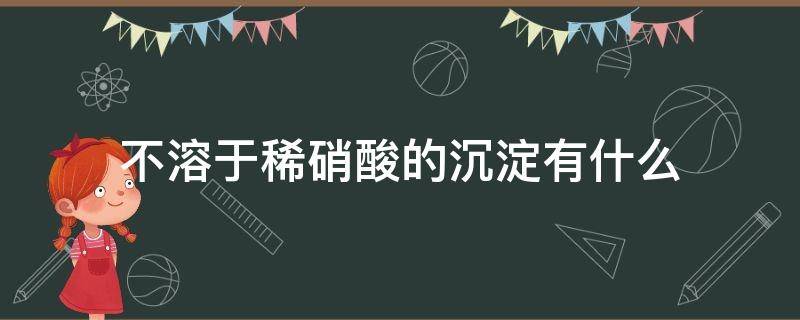 不溶于稀硝酸的沉淀有什么（不溶于稀硝酸的沉淀物）