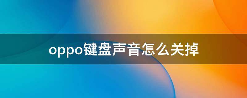 oppo键盘声音怎么关掉 oppo的键盘声音怎么关闭