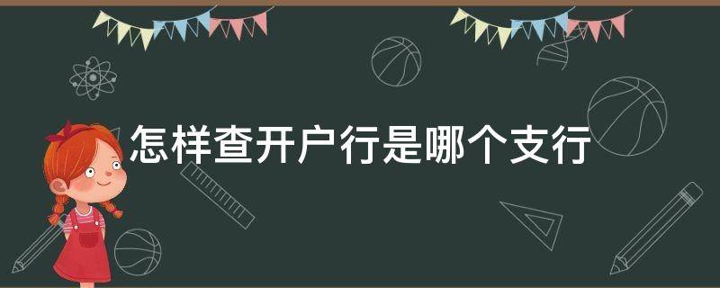 怎样查开户行是哪个支行（建行怎样查开户行是哪个支行）