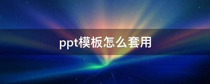 ppt模板怎么套用（ppt模板怎么套用一整个ppt）