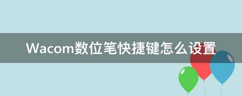 Wacom数位笔快捷键怎么设置 wacom数位板设置笔的快捷键